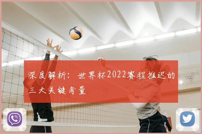 深度解析：世界杯2022赛程推迟的三大关键考量