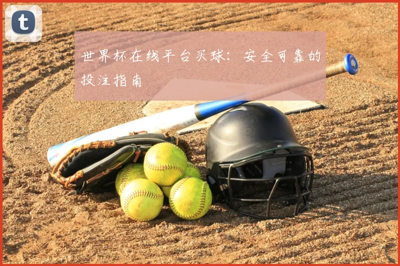 世界杯在线平台买球：安全可靠的投注指南