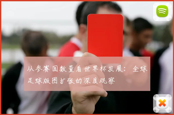 从参赛国数量看世界杯发展：全球足球版图扩张的深度观察