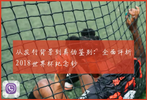 从发行背景到真伪鉴别：全面评析2018世界杯纪念钞