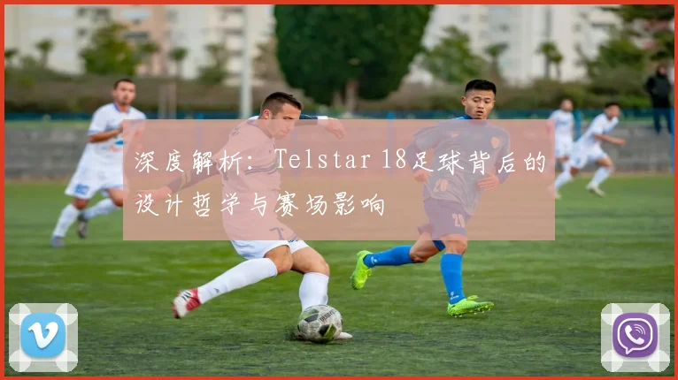 深度解析：Telstar 18足球背后的设计哲学与赛场影响