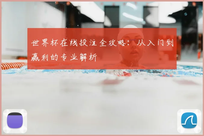 世界杯在线投注全攻略：从入门到赢利的专业解析