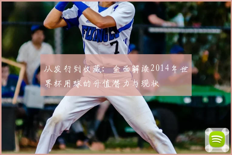从发行到收藏：全面解读2014年世界杯用球的升值潜力与现状