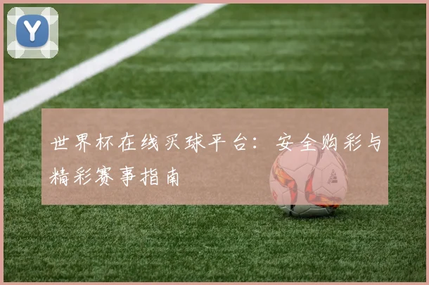 世界杯在线买球平台：安全购彩与精彩赛事指南