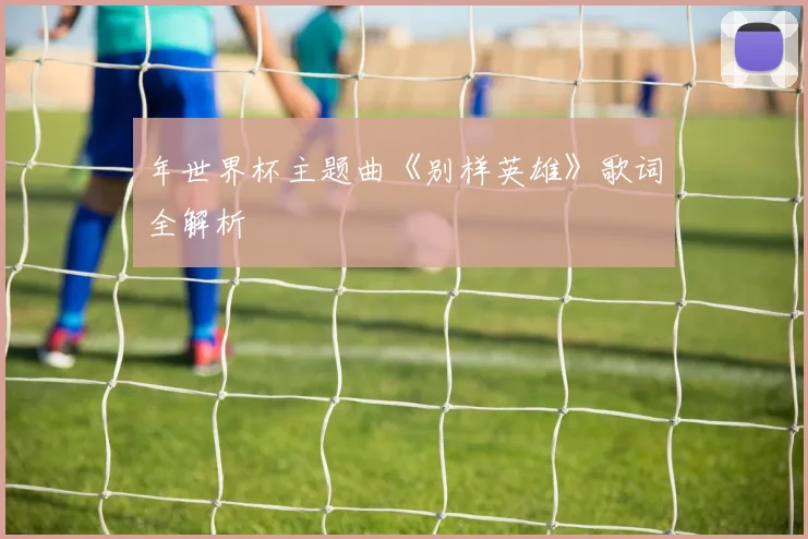 年世界杯主题曲《别样英雄》歌词全解析