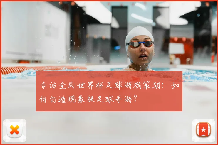 专访全民世界杯足球游戏策划：如何打造现象级足球手游？