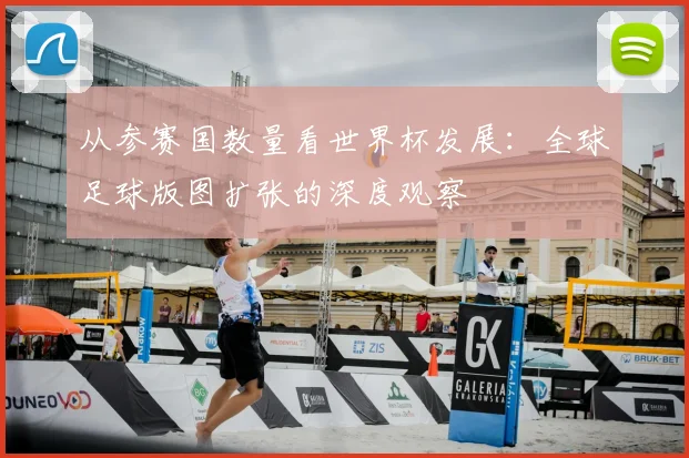 从参赛国数量看世界杯发展：全球足球版图扩张的深度观察