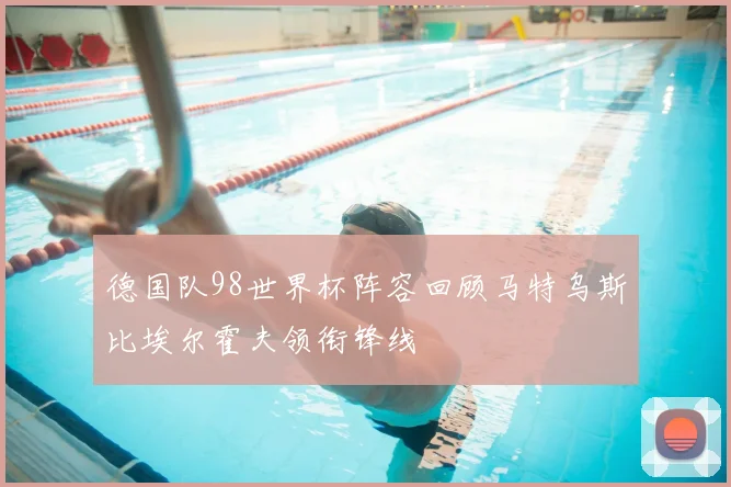 德国队98世界杯阵容回顾马特乌斯比埃尔霍夫领衔锋线