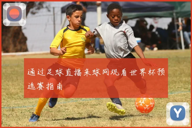 通过足球直播来球网观看世界杯预选赛指南