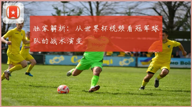 独家解析：从世界杯视频看冠军球队的战术演变
