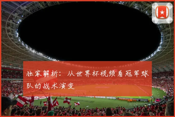 独家解析：从世界杯视频看冠军球队的战术演变