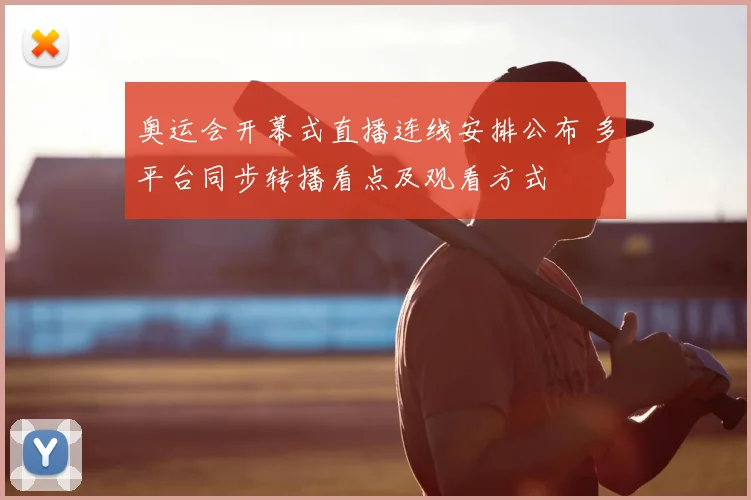 奥运会开幕式直播连线安排公布 多平台同步转播看点及观看方式