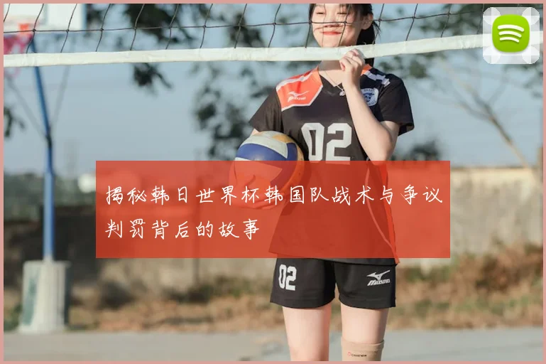 揭秘韩日世界杯韩国队战术与争议判罚背后的故事