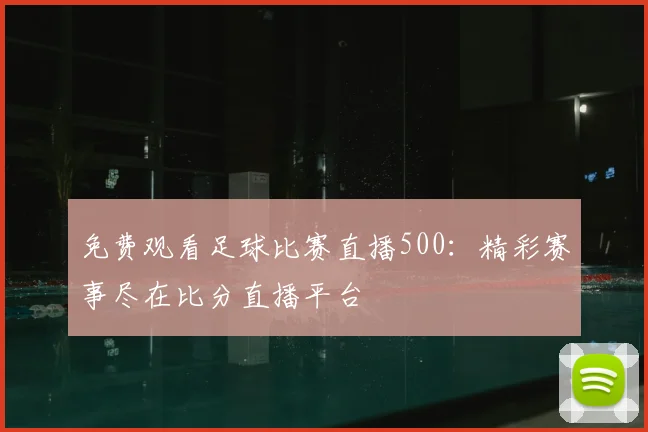 免费观看足球比赛直播500:精彩赛事尽在比分直播平台