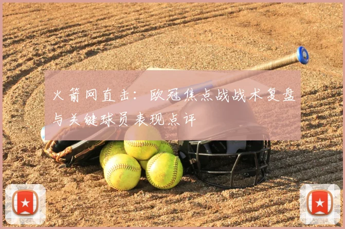 火箭网直击：欧冠焦点战战术复盘与关键球员表现点评