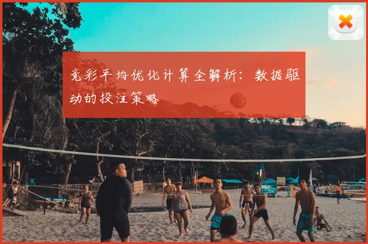 竞彩平均优化计算全解析：数据驱动的投注策略