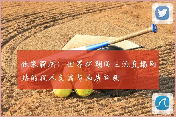 独家解析：世界杯期间主流直播网站的技术支持与画质评测