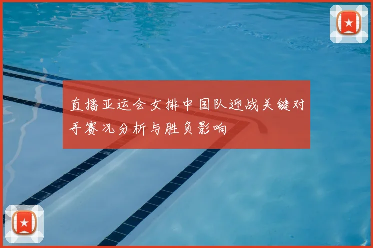 直播亚运会女排中国队迎战关键对手赛况分析与胜负影响