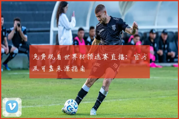 免费观看世界杯预选赛直播：官方及可靠来源指南