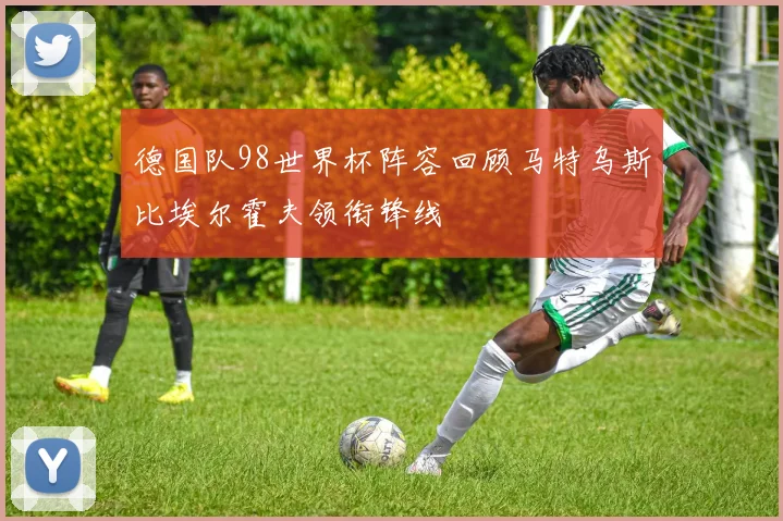 德国队98世界杯阵容回顾马特乌斯比埃尔霍夫领衔锋线