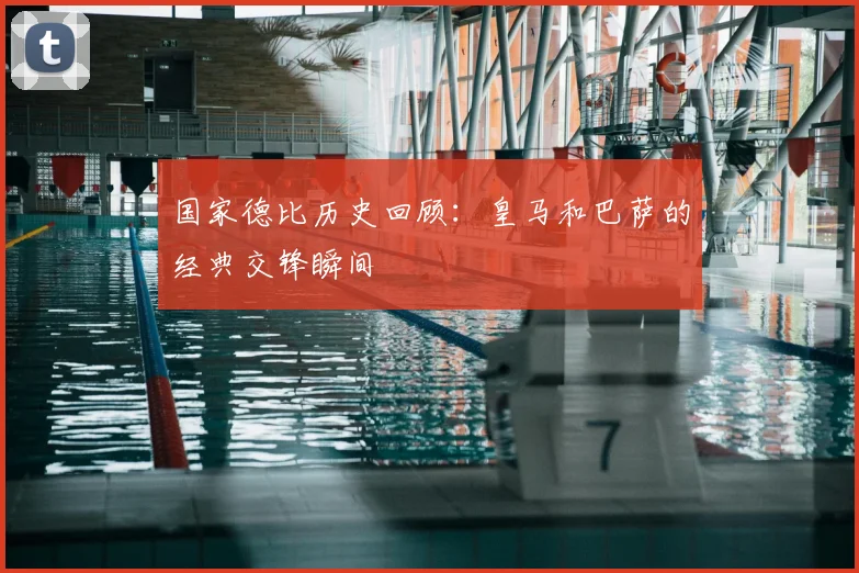 国家德比历史回顾：皇马和巴萨的经典交锋瞬间