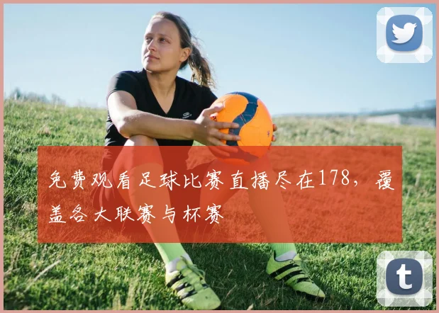 免费观看足球比赛直播尽在178，覆盖各大联赛与杯赛