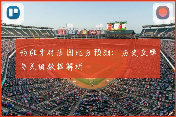 西班牙对法国比分预测：历史交锋与关键数据解析